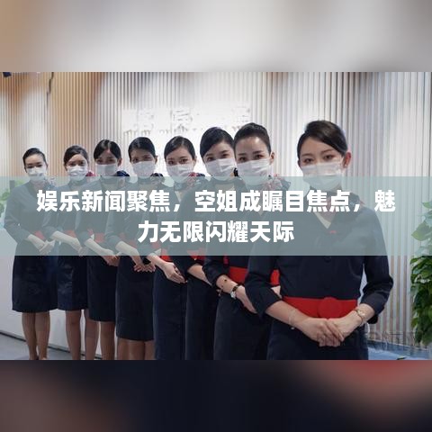 娱乐新闻聚焦，空姐成瞩目焦点，魅力无限闪耀天际