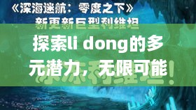 探索li dong的多元潜力，无限可能的奥秘