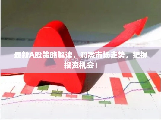 最新A股策略解读，洞悉市场走势，把握投资机会！