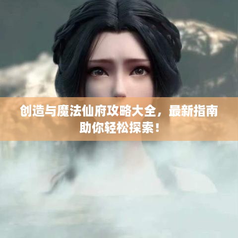创造与魔法仙府攻略大全，最新指南助你轻松探索！