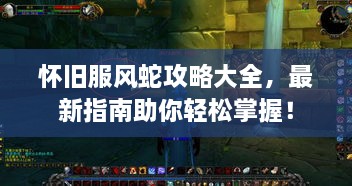 怀旧服风蛇攻略大全，最新指南助你轻松掌握！