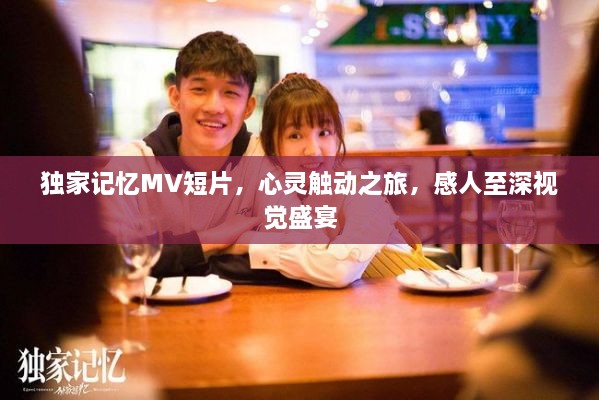 独家记忆MV短片，心灵触动之旅，感人至深视觉盛宴