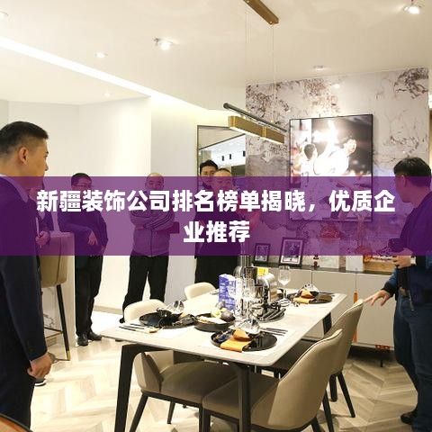 新疆装饰公司排名榜单揭晓，优质企业推荐