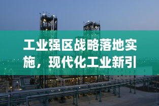 工业强区战略落地实施，现代化工业新引擎打造进行时
