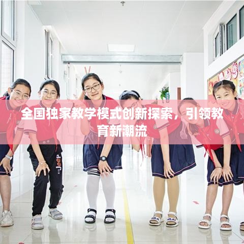 全国独家教学模式创新探索，引领教育新潮流