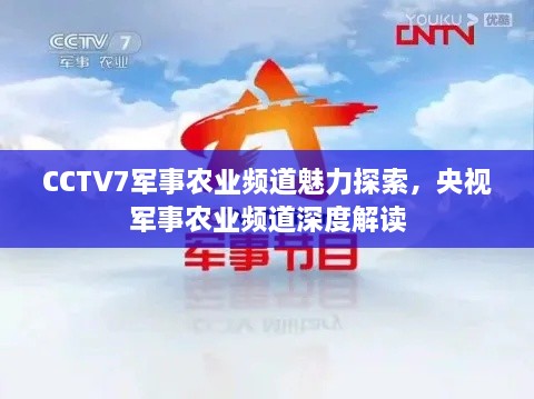 CCTV7军事农业频道魅力探索，央视军事农业频道深度解读