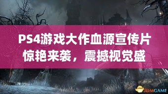 PS4游戏大作血源宣传片惊艳来袭，震撼视觉盛宴！