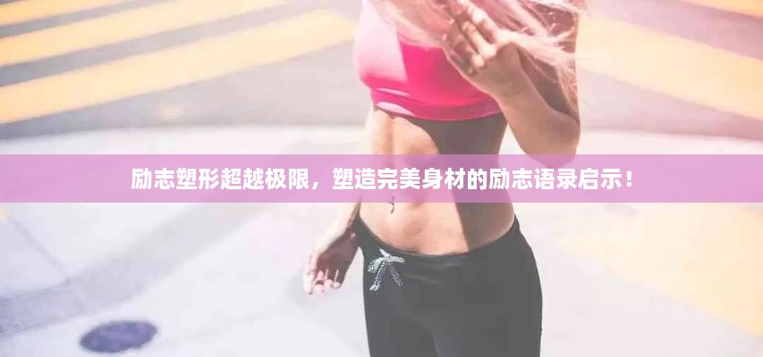 励志塑形超越极限，塑造完美身材的励志语录启示！