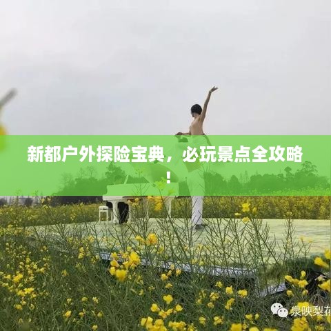 新都户外探险宝典，必玩景点全攻略！