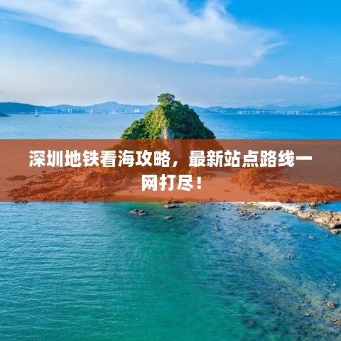 深圳地铁看海攻略，最新站点路线一网打尽！