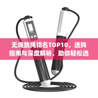 无绳跳绳排名TOP10，选购指南与深度解析，助你轻松选购优质产品！