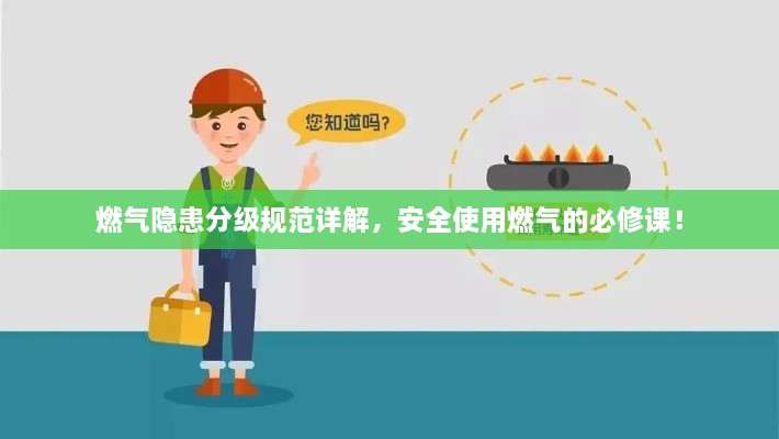 燃气隐患分级规范详解，安全使用燃气的必修课！