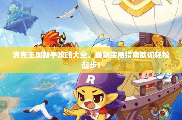 洛克王国新手攻略大全，最新实用指南助你轻松起步！