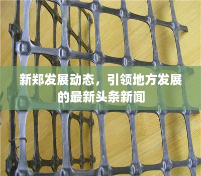 新郑发展动态，引领地方发展的最新头条新闻