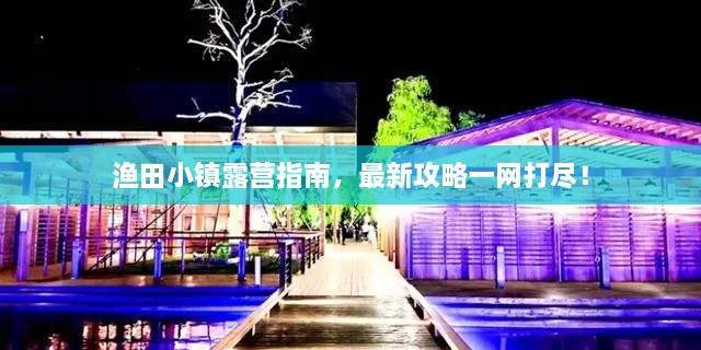 渔田小镇露营指南，最新攻略一网打尽！