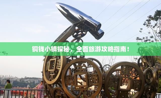 铜钱小镇探秘，全面旅游攻略指南！