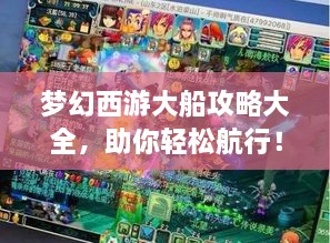 梦幻西游大船攻略大全，助你轻松航行！