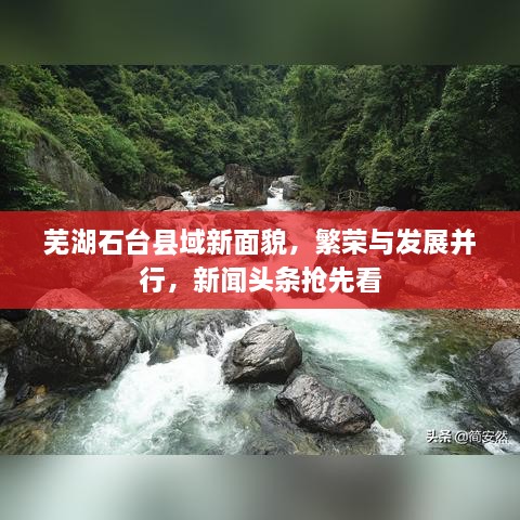 芜湖石台县域新面貌，繁荣与发展并行，新闻头条抢先看