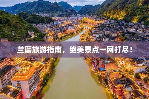 兰磨旅游指南，绝美景点一网打尽！