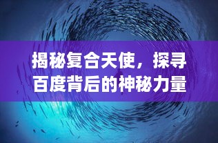揭秘复合天使，探寻百度背后的神秘力量之奥秘揭秘！