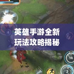 英雄手游全新玩法攻略揭秘！