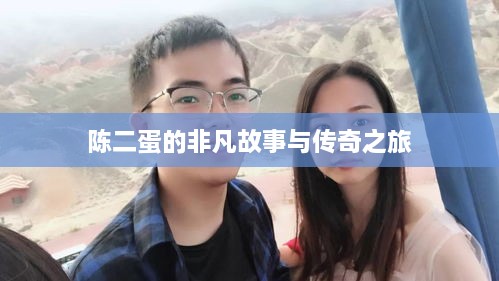 陈二蛋的非凡故事与传奇之旅