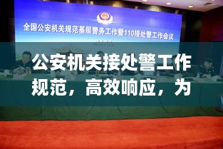 公安机关接处警工作规范，高效响应，为民服务！