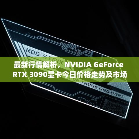 最新行情解析，NVIDIA GeForce RTX 3090显卡今日价格走势及市场深度分析