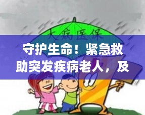 守护生命！紧急救助突发疾病老人，及时行动刻不容缓