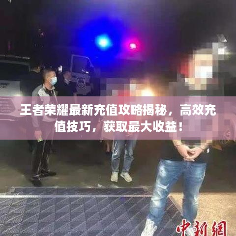 王者荣耀最新充值攻略揭秘，高效充值技巧，获取最大收益！