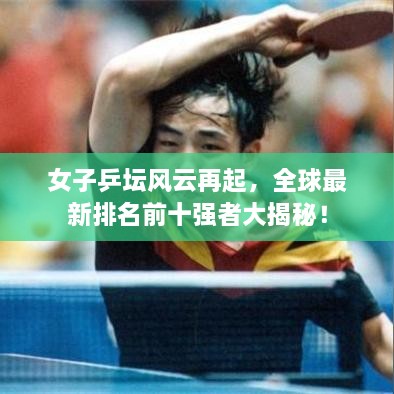 女子乒坛风云再起，全球最新排名前十强者大揭秘！