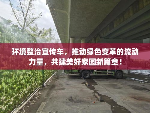 环境整治宣传车，推动绿色变革的流动力量，共建美好家园新篇章！