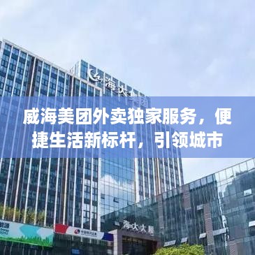 威海美团外卖独家服务，便捷生活新标杆，引领城市外卖新潮流
