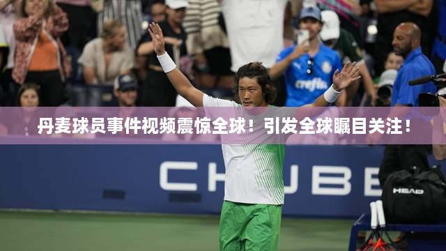 丹麦球员事件视频震惊全球！引发全球瞩目关注！