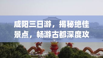 咸阳三日游，揭秘绝佳景点，畅游古都深度攻略！
