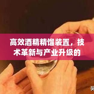 高效酒精精馏装置，技术革新与产业升级的核心驱动力