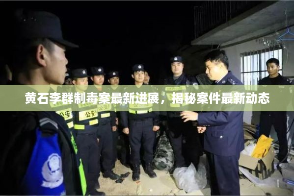 黄石李群制毒案最新进展，揭秘案件最新动态