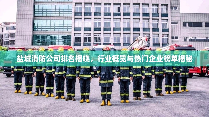 盐城消防公司排名揭晓，行业概览与热门企业榜单揭秘