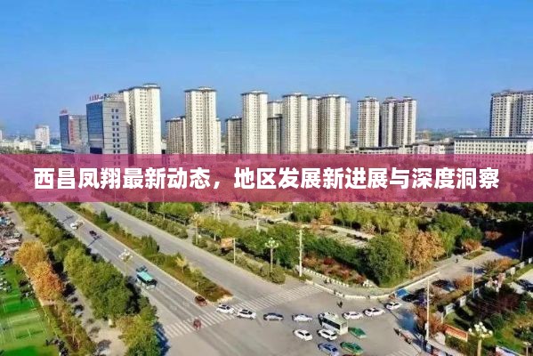 西昌凤翔最新动态，地区发展新进展与深度洞察
