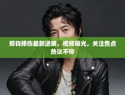 郑钧摔伤最新进展，视频曝光，关注焦点热议不停
