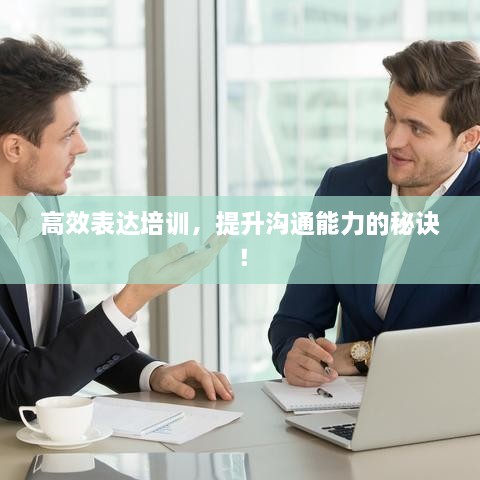高效表达培训，提升沟通能力的秘诀！