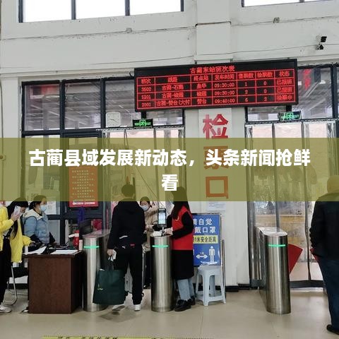 古蔺县域发展新动态，头条新闻抢鲜看