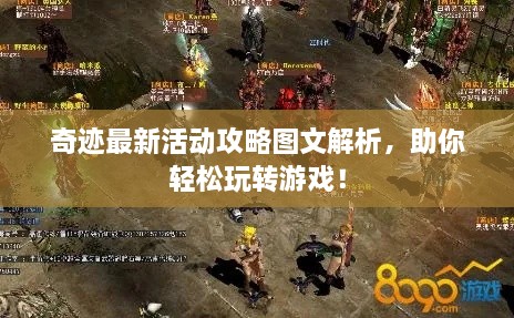 奇迹最新活动攻略图文解析，助你轻松玩转游戏！