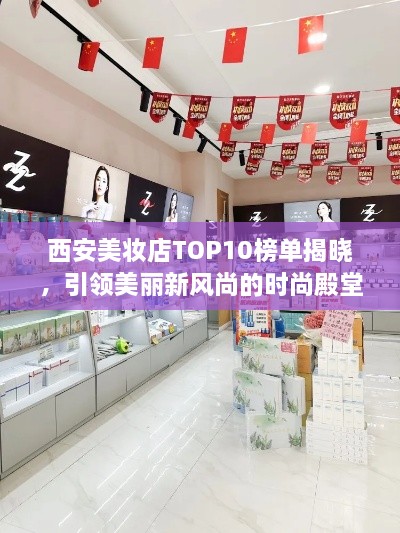 西安美妆店TOP10榜单揭晓，引领美丽新风尚的时尚殿堂