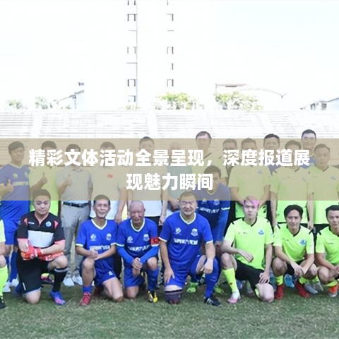 精彩文体活动全景呈现，深度报道展现魅力瞬间