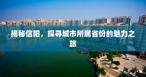 揭秘信阳，探寻城市所属省份的魅力之旅