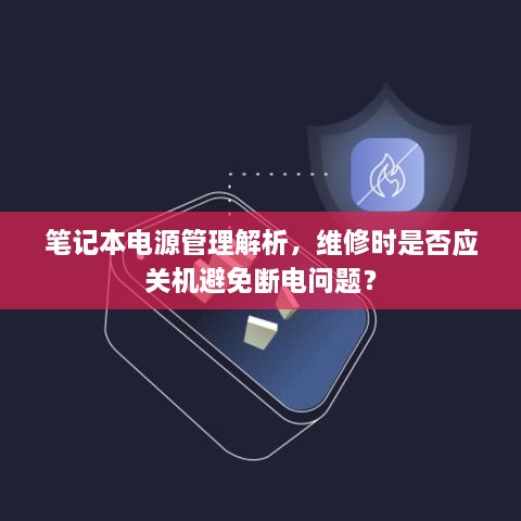 笔记本电源管理解析，维修时是否应关机避免断电问题？