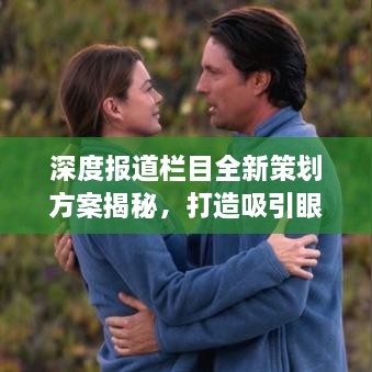 深度报道栏目全新策划方案揭秘，打造吸引眼球的优质内容标题