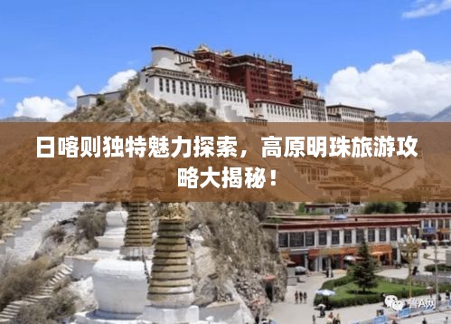 日喀则独特魅力探索，高原明珠旅游攻略大揭秘！