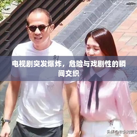 电视剧突发爆炸，危险与戏剧性的瞬间交织